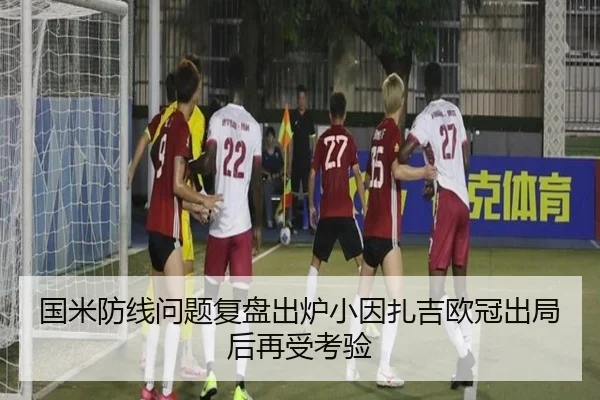 国米防线问题复盘出炉小因扎吉欧冠出局后再受考验
